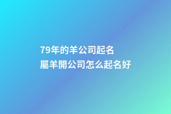 79年的羊公司起名 屬羊開公司怎么起名好-第1張-公司起名-玄機派